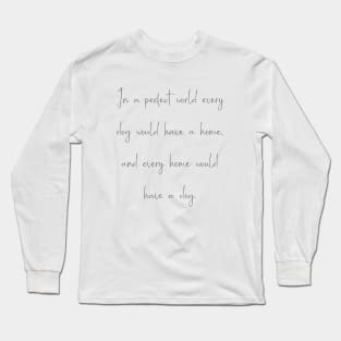 In a perfect world every dog would have a home, and every home would have a dog. Long Sleeve T-Shirt